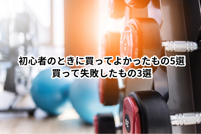 初心者のときに買ってよかったもの5選 買って失敗したもの3選